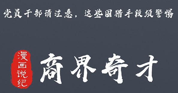 党员干部请注意，这些围猎手段须警惕⑥商界奇才